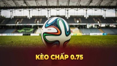 Kèo chấp 0,75 cá cược hiệu quả trăm trận trăm thắng